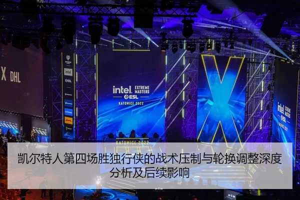 凯尔特人第四场胜独行侠的战术压制与轮换调整深度分析及后续影响